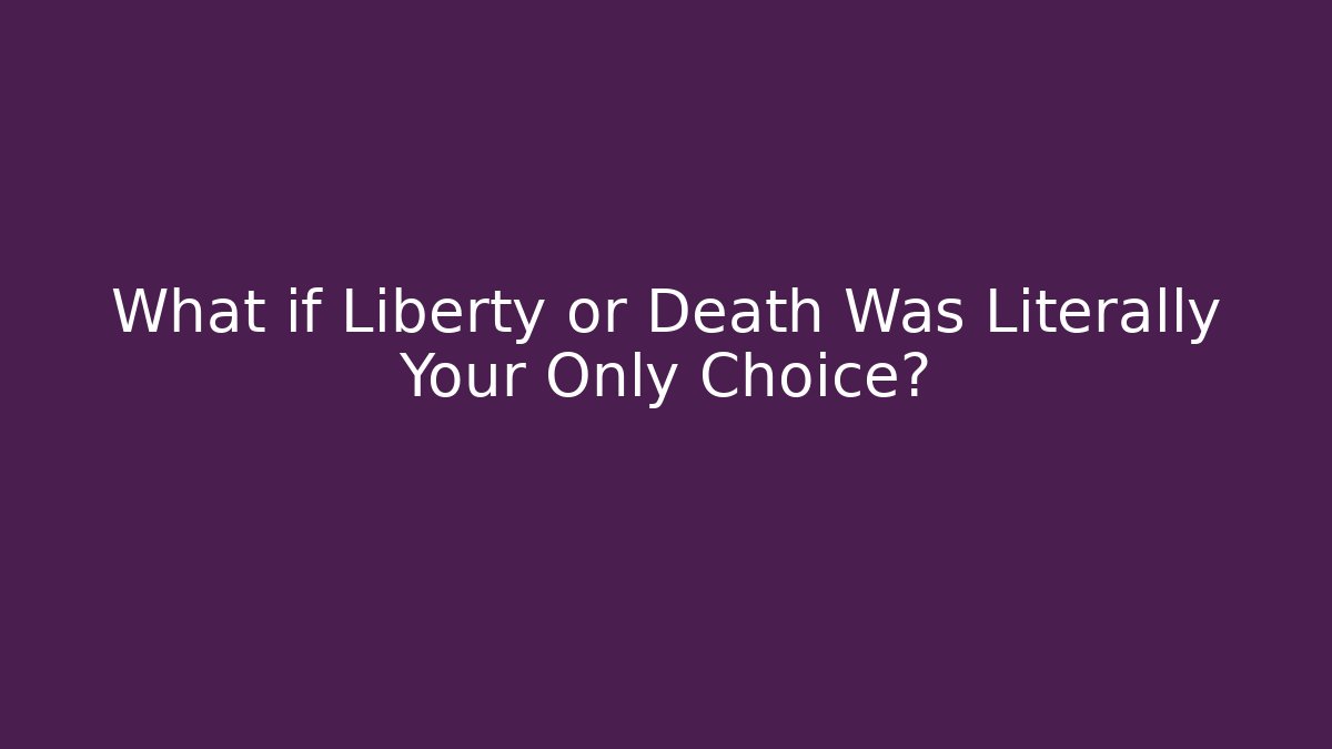 What if Liberty or Death Was Literally Your Only Choice?