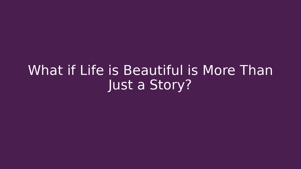 What if Life is Beautiful is More Than Just a Story?