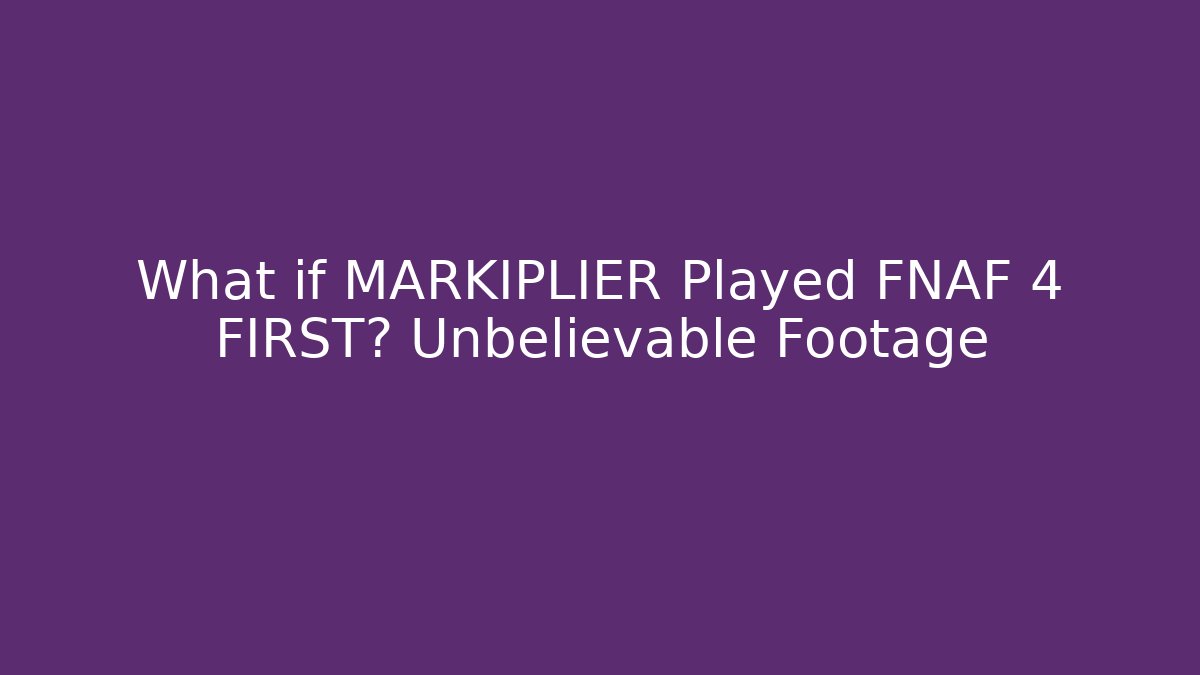 What if MARKIPLIER Played FNAF 4 FIRST? Unbelievable Footage