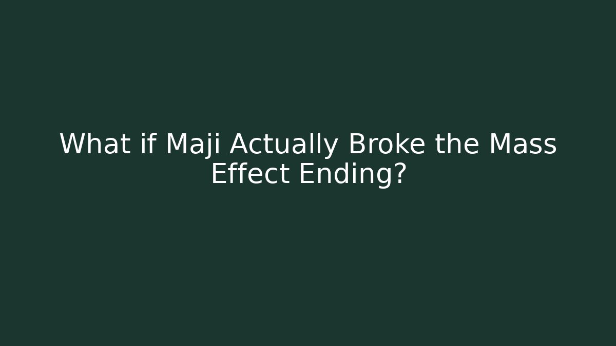 What if Maji Actually Broke the Mass Effect Ending?