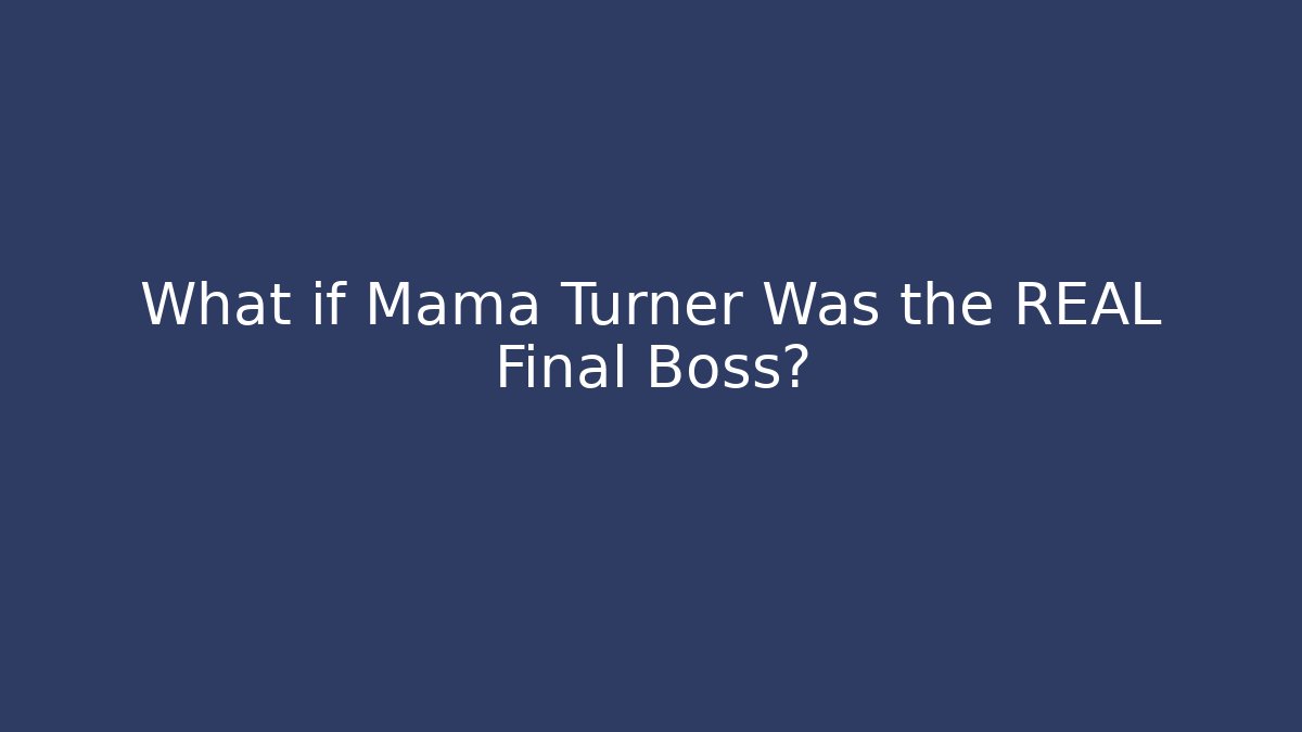 What if Mama Turner Was the REAL Final Boss?