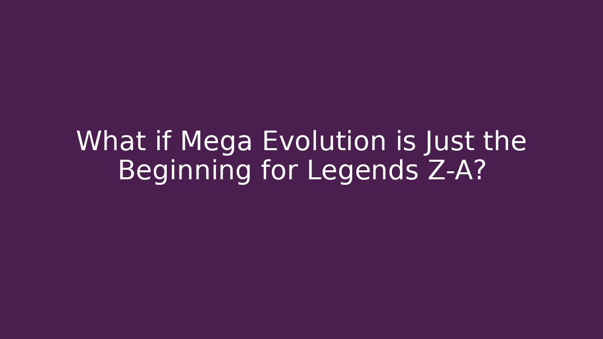 What if Mega Evolution is Just the Beginning for Legends Z-A?