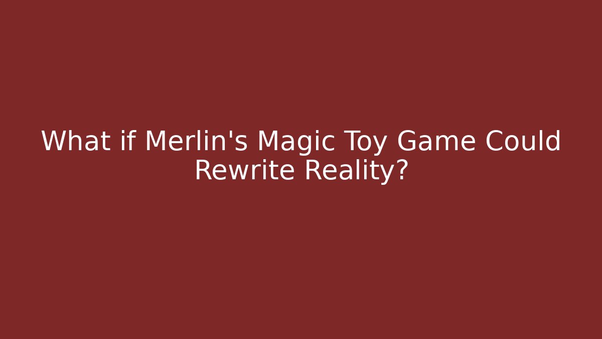 What if Merlin's Magic Toy Game Could Rewrite Reality?