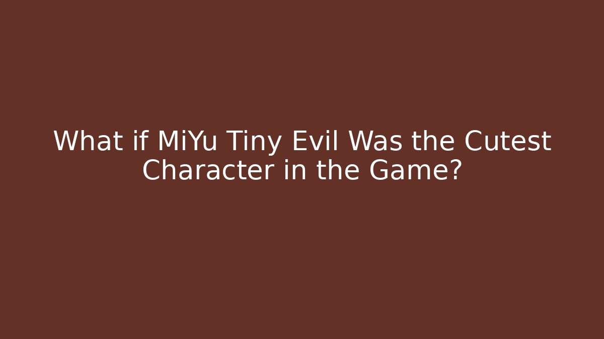 What if MiYu Tiny Evil Was the Cutest Character in the Game?