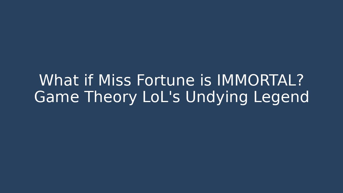 What if Miss Fortune is IMMORTAL? Game Theory LoL's Undying Legend