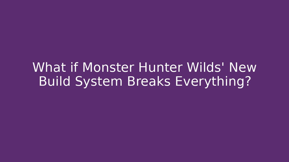 What if Monster Hunter Wilds’ New Build System Breaks Everything?
