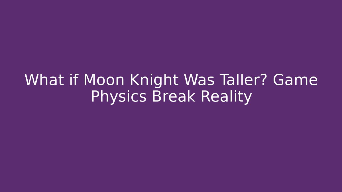 What if Moon Knight Was Taller? Game Physics Break Reality