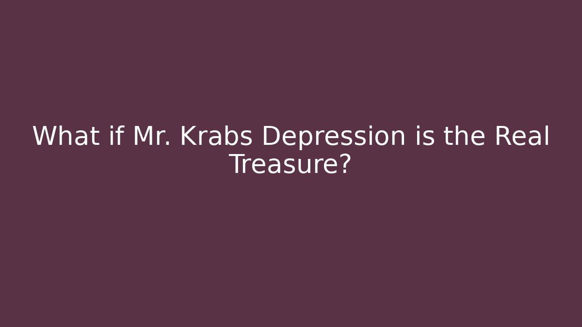 What if Mr. Krabs Depression is the Real Treasure?