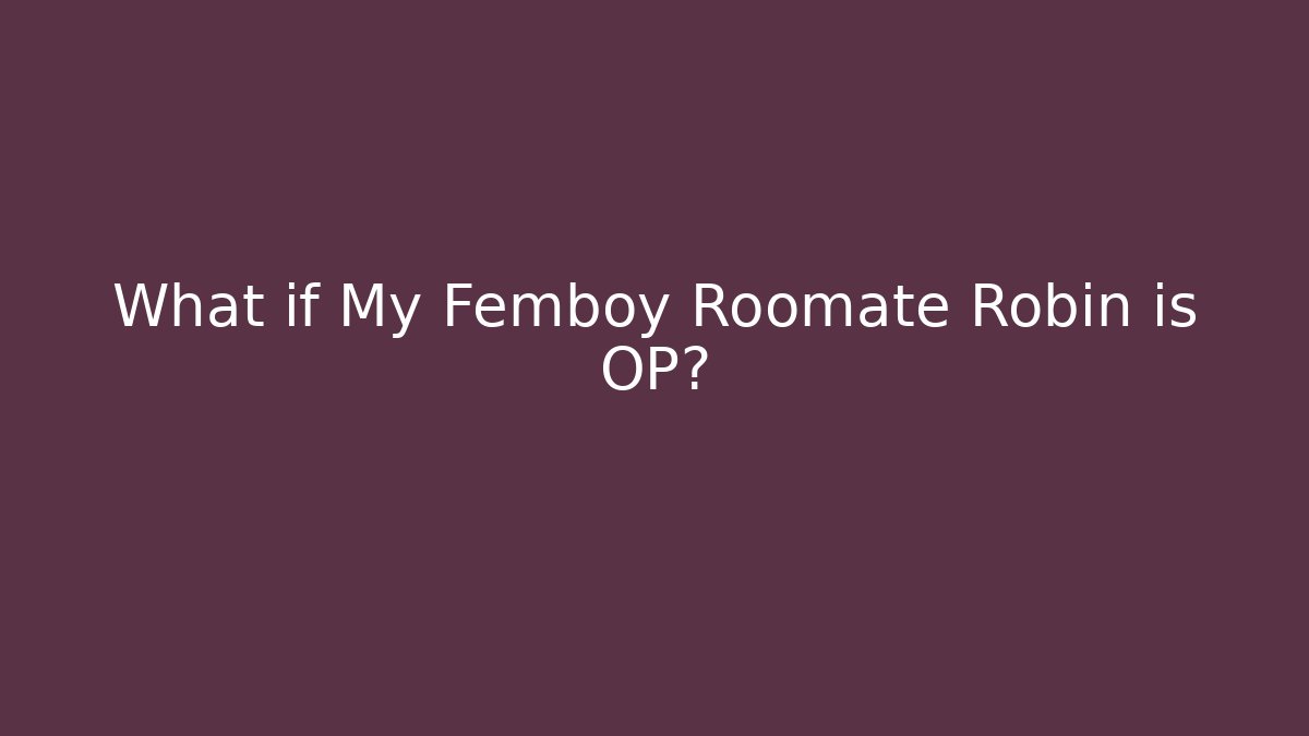 What if My Femboy Roomate Robin is OP?