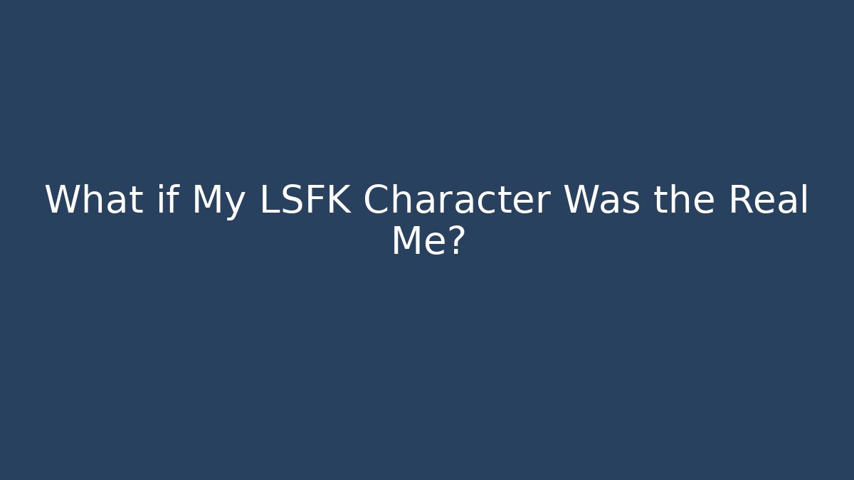 What if My LSFK Character Was the Real Me? - Critter Realm