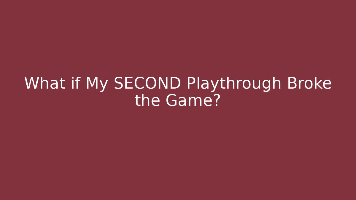 What if My SECOND Playthrough Broke the Game?