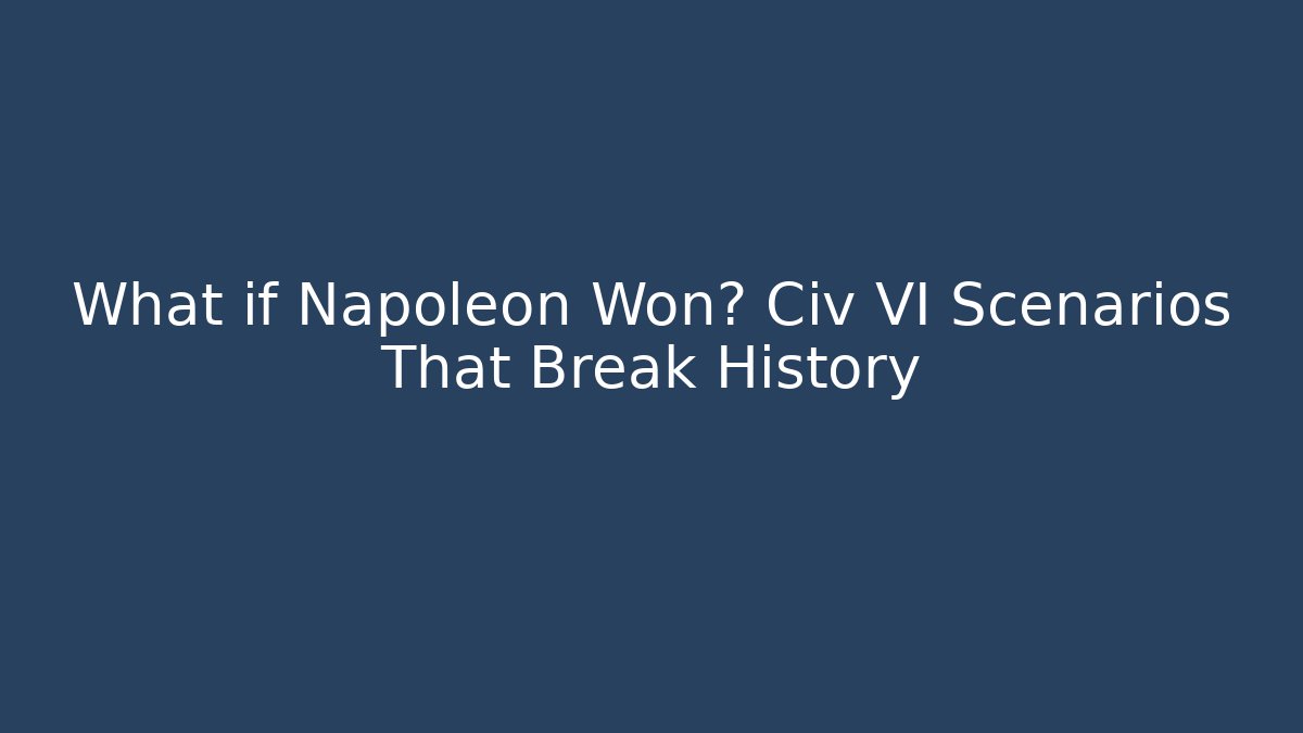 What if Napoleon Won? Civ VI Scenarios That Break History