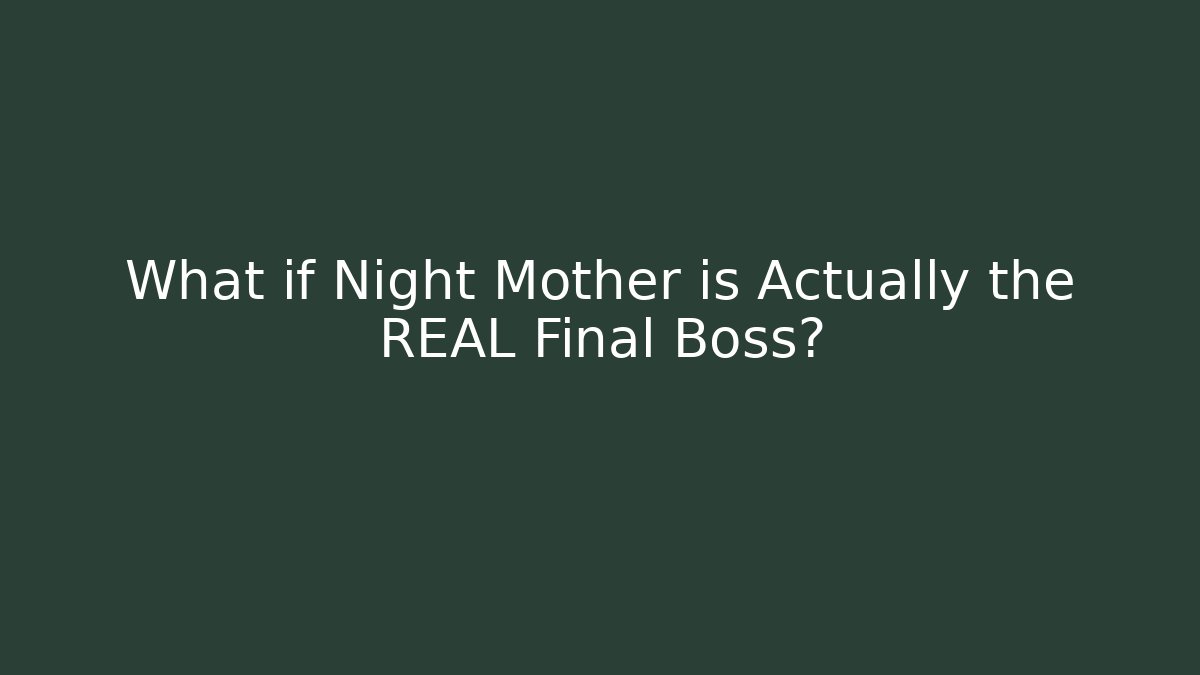 What if Night Mother is Actually the REAL Final Boss?