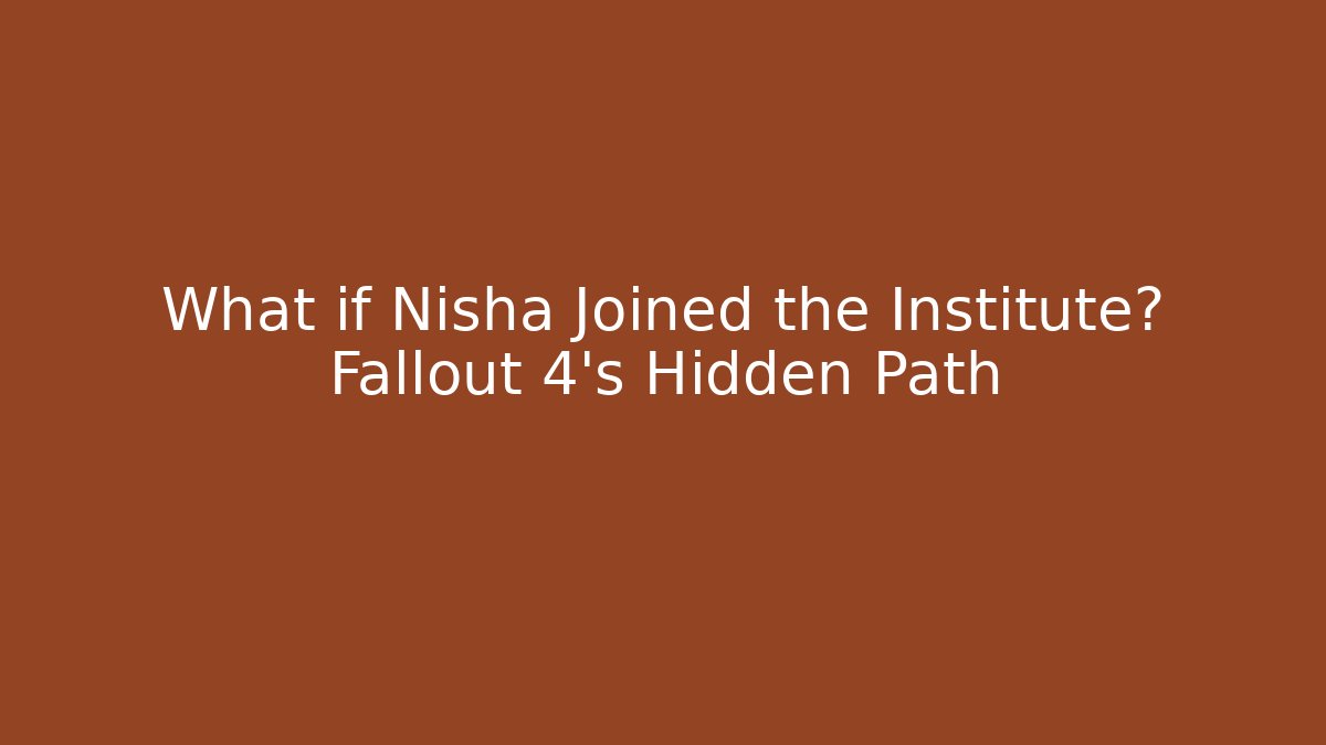 What if Nisha Joined the Institute? Fallout 4's Hidden Path