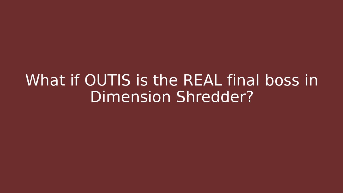 What if OUTIS is the REAL final boss in Dimension Shredder?
