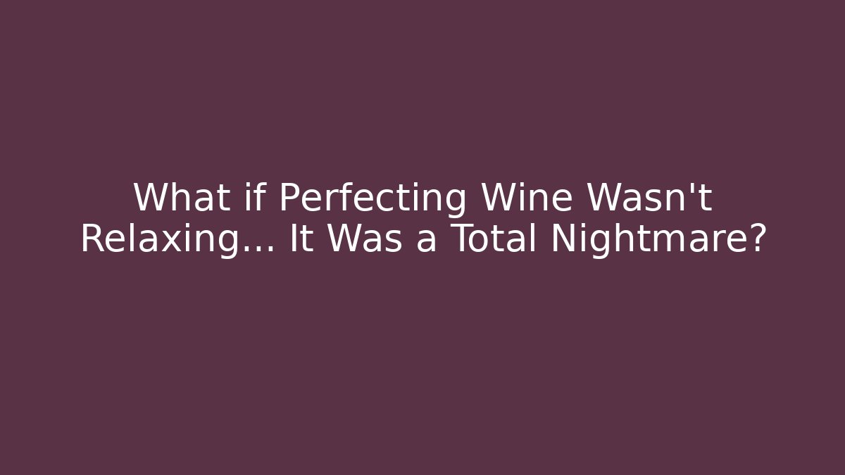 What if Perfecting Wine Wasn’t Relaxing… It Was a Total Nightmare?