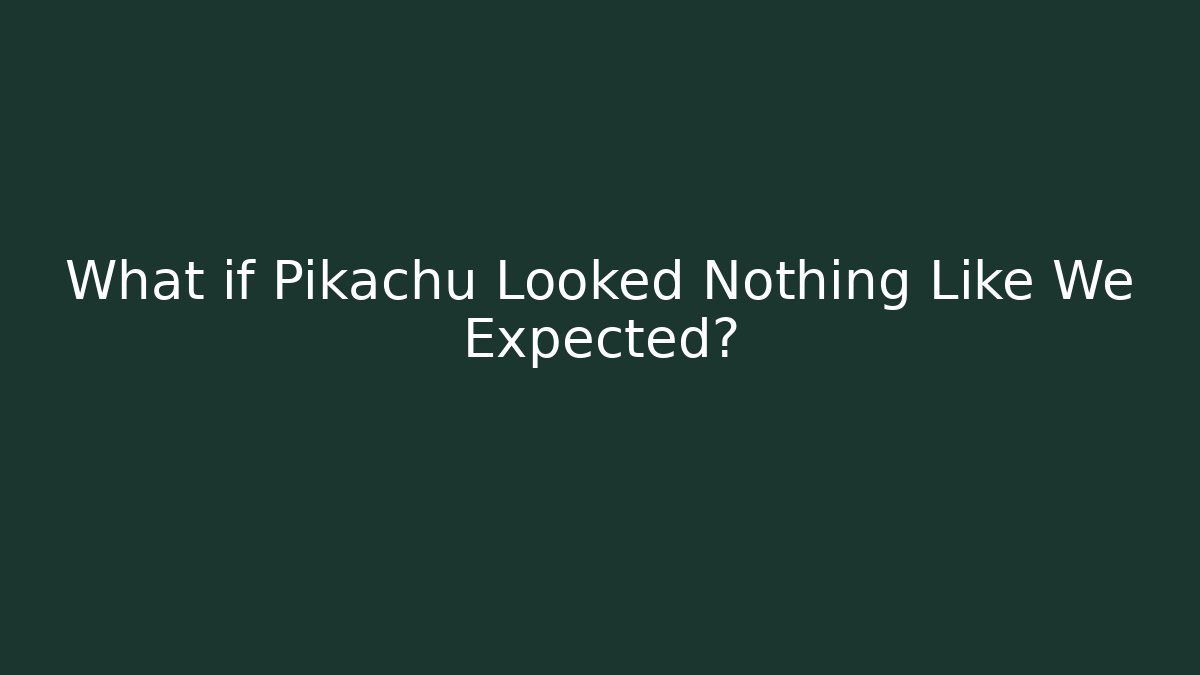 What if Pikachu Looked Nothing Like We Expected?
