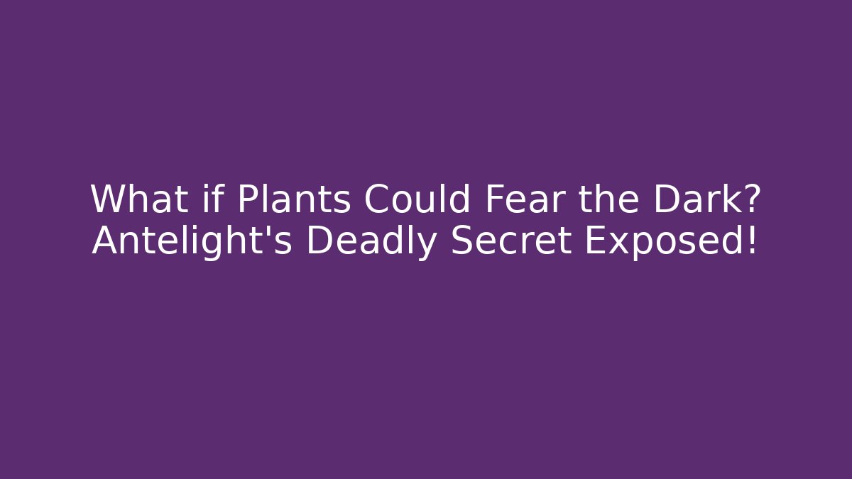 What if Plants Could Fear the Dark? Antelight’s Deadly Secret Exposed!
