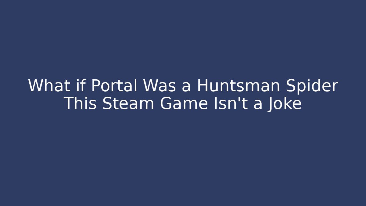 What if Portal Was a Huntsman Spider This Steam Game Isn't a Joke