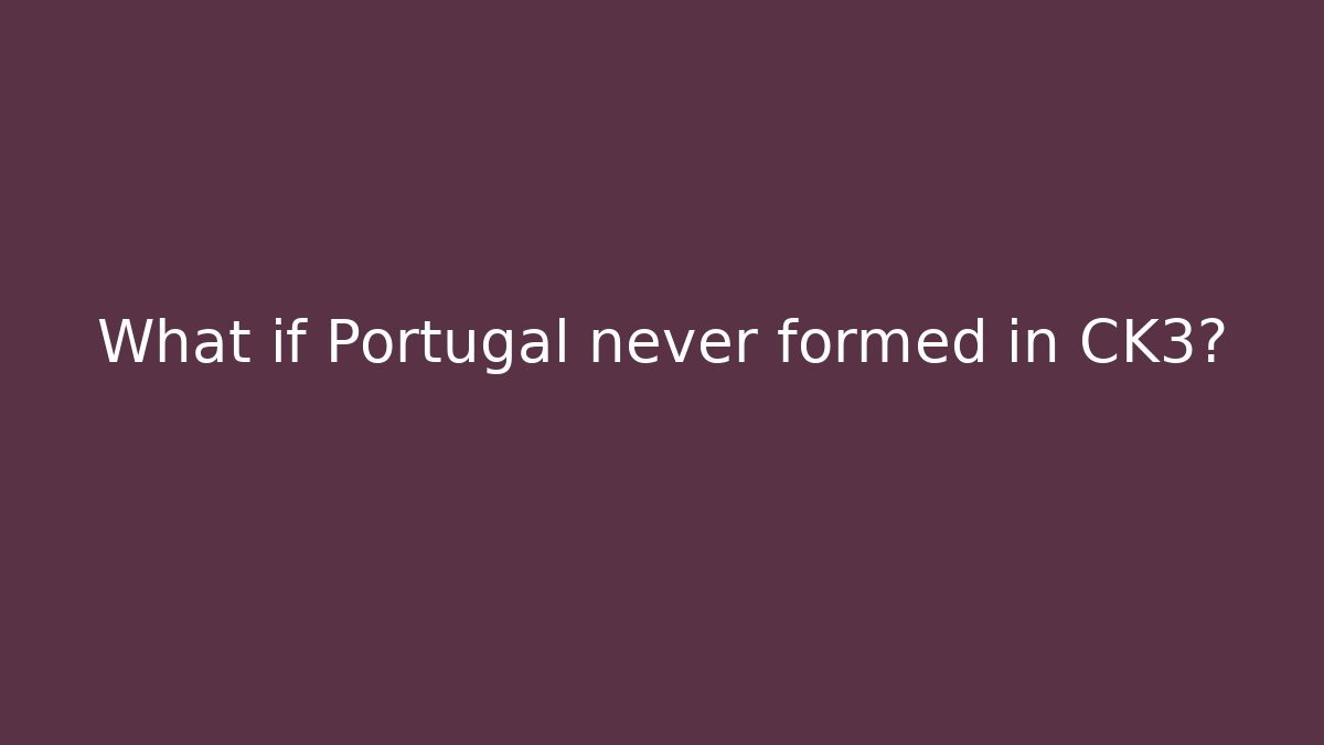 What if Portugal never formed in CK3?