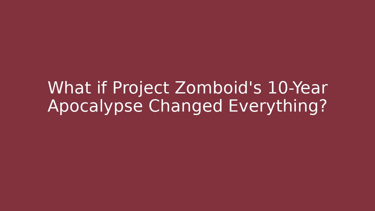 What if Project Zomboid's 10-Year Apocalypse Changed Everything?