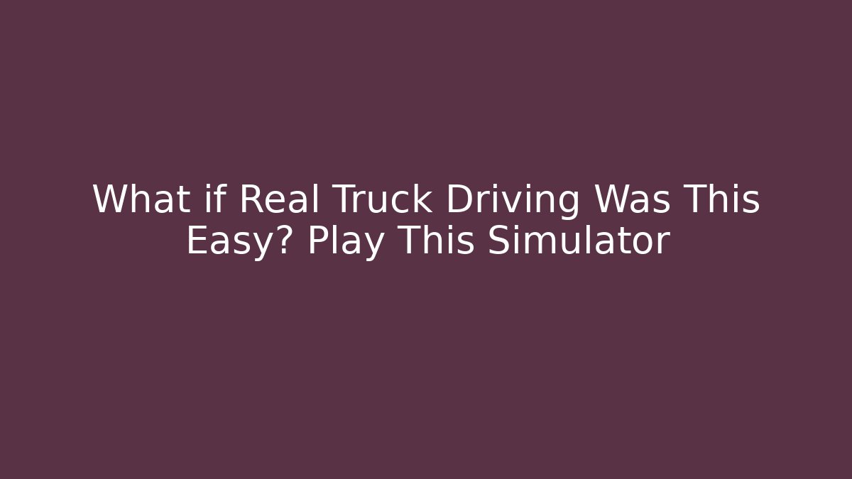 What if Real Truck Driving Was This Easy? Play This Simulator