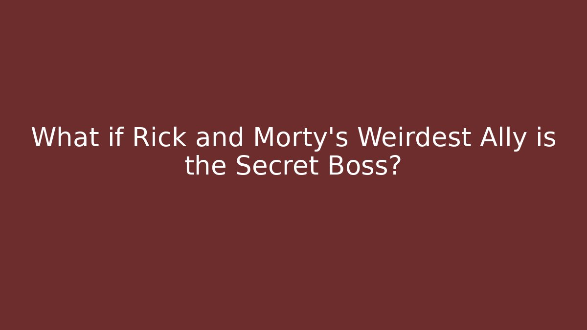 What if Rick and Morty’s Weirdest Ally is the Secret Boss? - Critter Realm