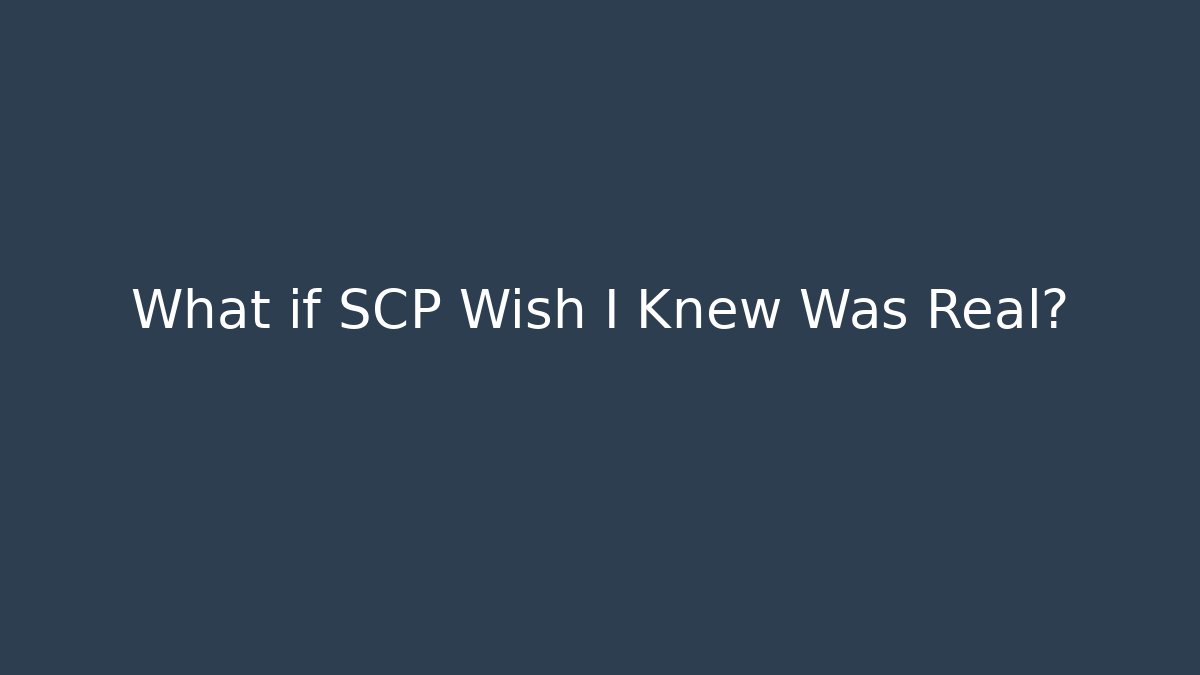 What if SCP Wish I Knew Was Real?