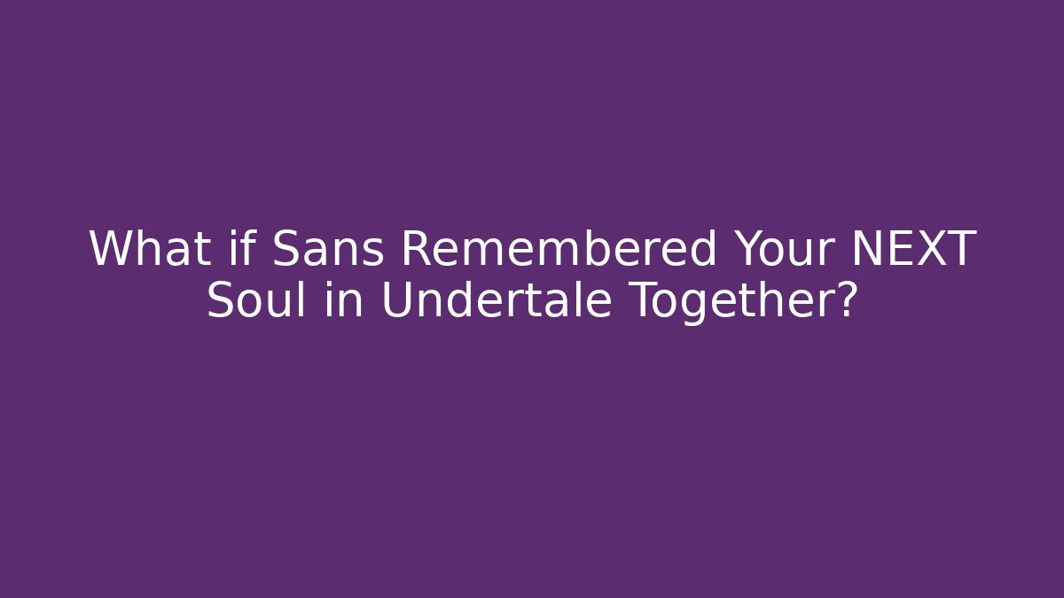 What if Sans Remembered Your NEXT Soul in Undertale Together?
