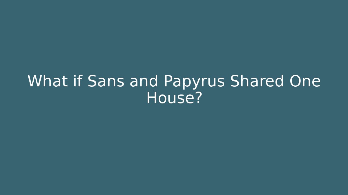 What if Sans and Papyrus Shared One House?