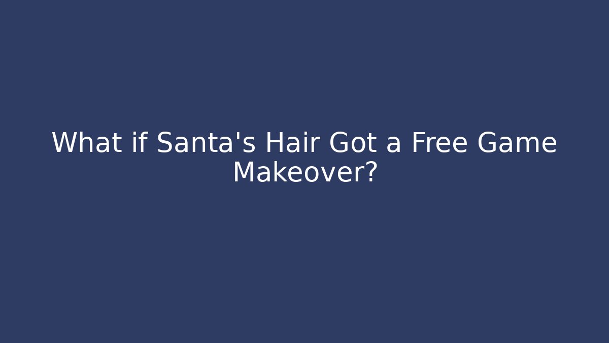 What if Santa's Hair Got a Free Game Makeover?