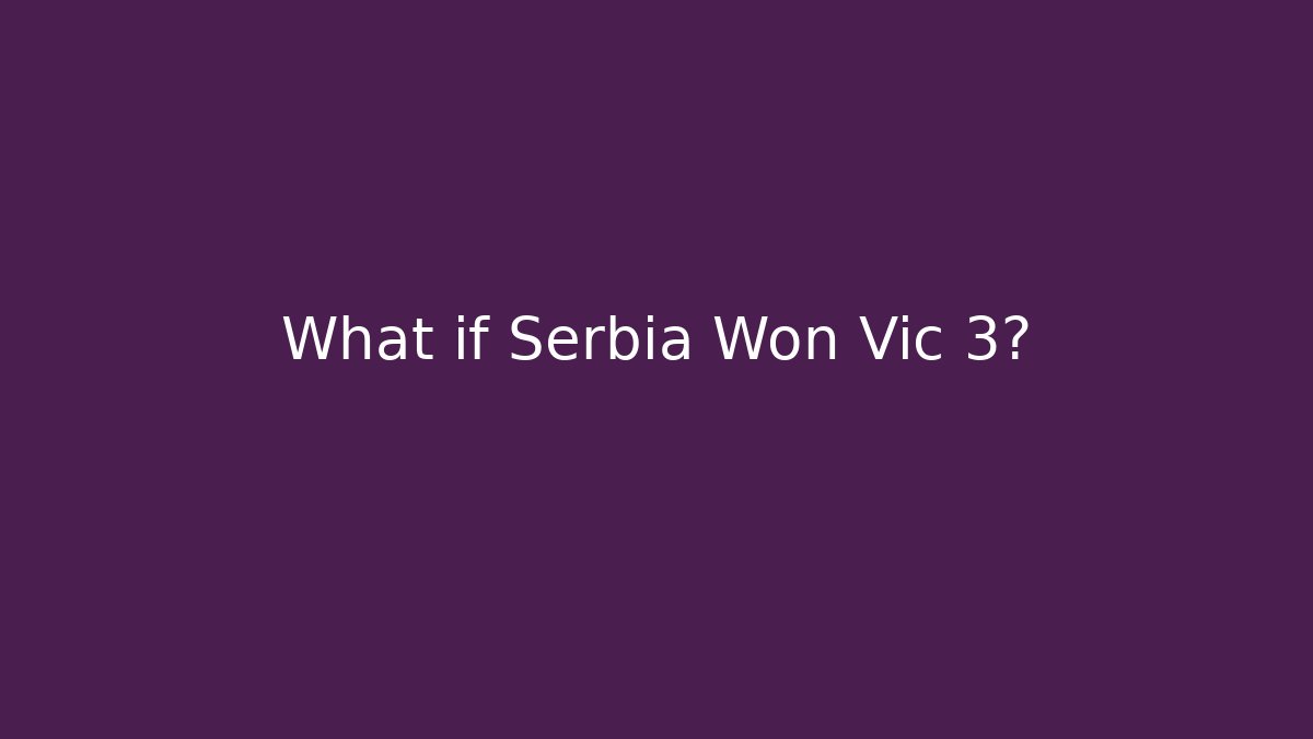 What if Serbia Won Vic 3?