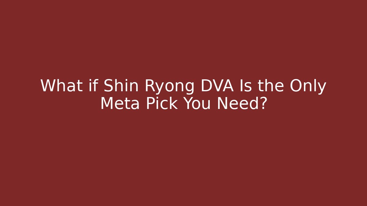 What if Shin Ryong DVA Is the Only Meta Pick You Need?