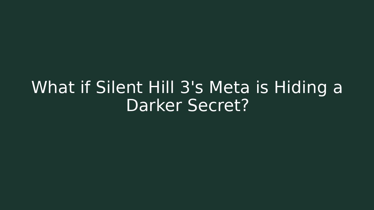 What if Silent Hill 3’s Meta is Hiding a Darker Secret?