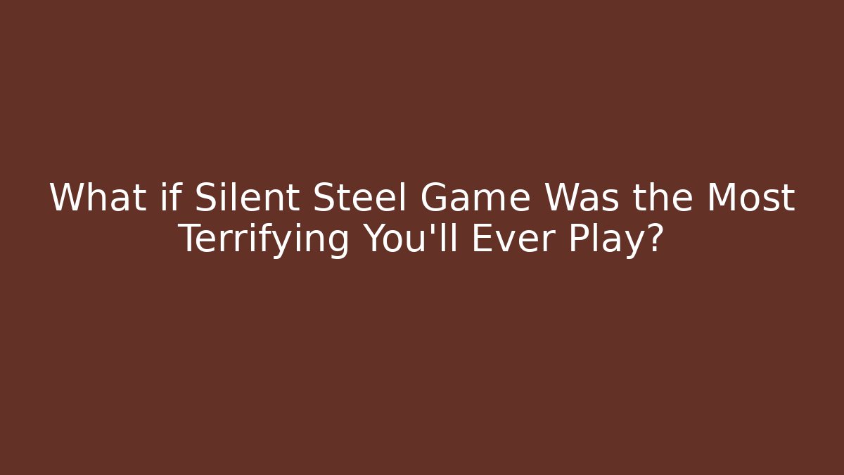What if Silent Steel Game Was the Most Terrifying You'll Ever Play?