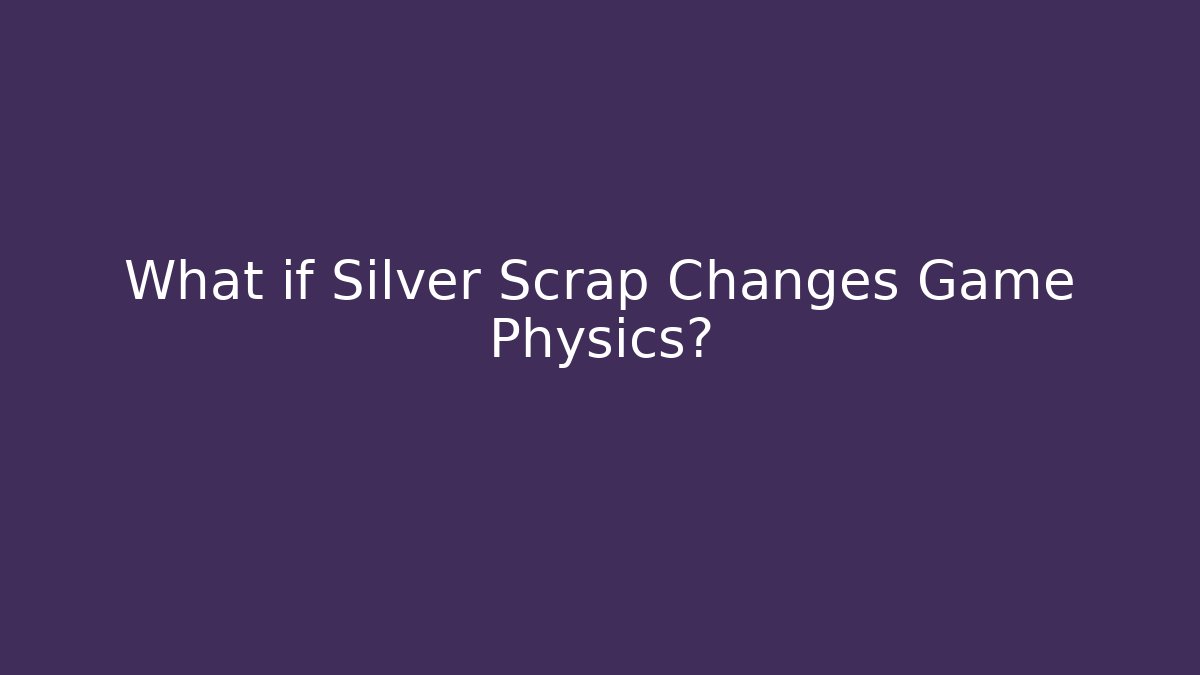 What if Silver Scrap Changes Game Physics?
