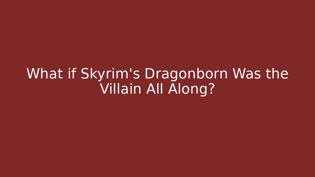 What if Skyrim's Dragonborn Was the Villain All Along?