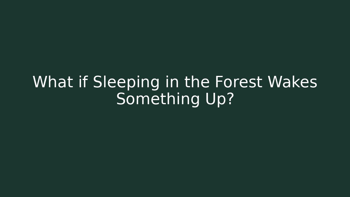 What if Sleeping in the Forest Wakes Something Up?
