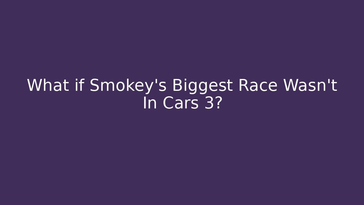 What if Smokey's Biggest Race Wasn't In Cars 3?