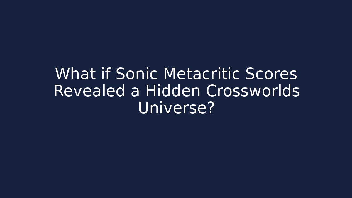 What if Sonic Metacritic Scores Revealed a Hidden Crossworlds Universe?