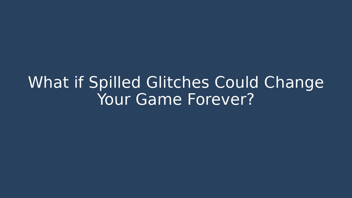 What if Spilled Glitches Could Change Your Game Forever?