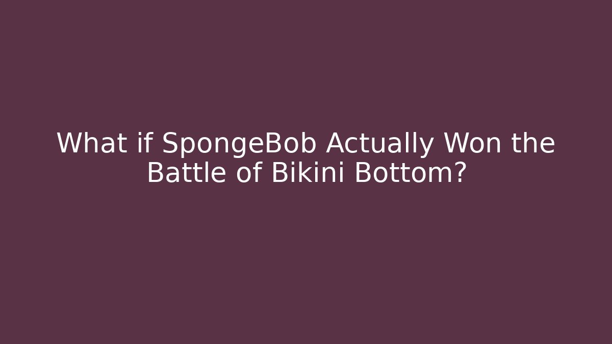 What if SpongeBob Actually Won the Battle of Bikini Bottom?