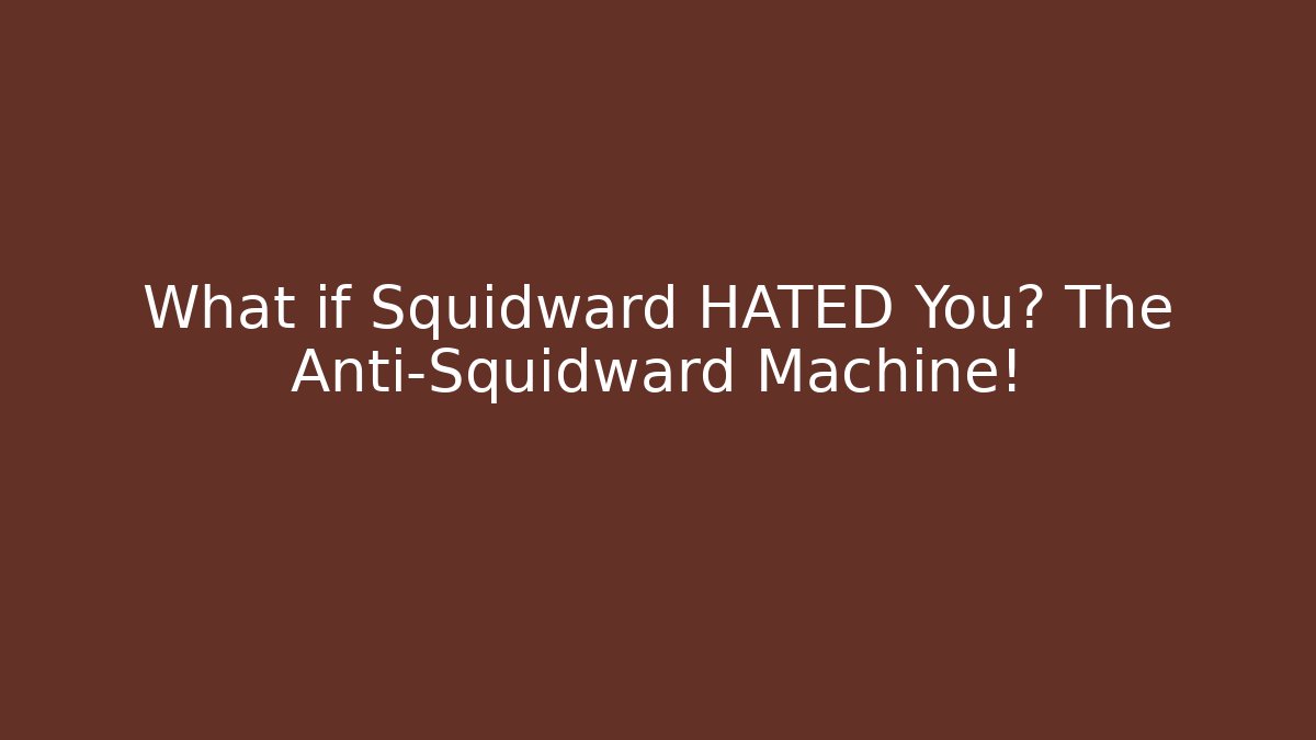 What if Squidward HATED You? The Anti-Squidward Machine!