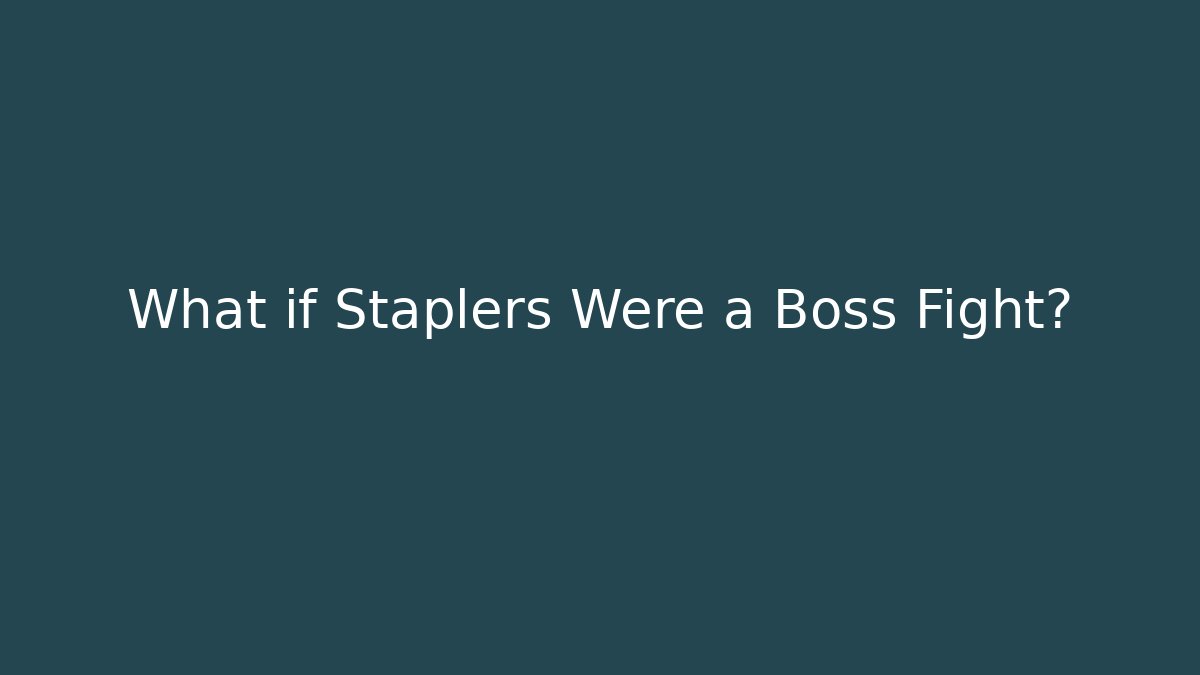 What if Staplers Were a Boss Fight?