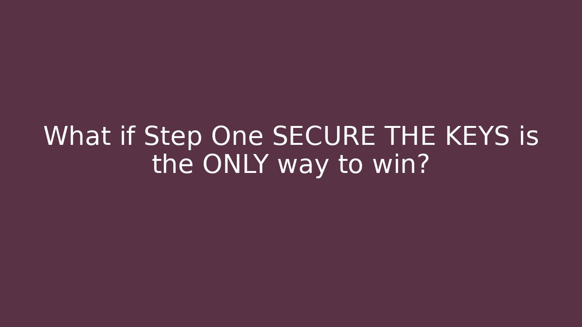 What if Step One SECURE THE KEYS is the ONLY way to win?