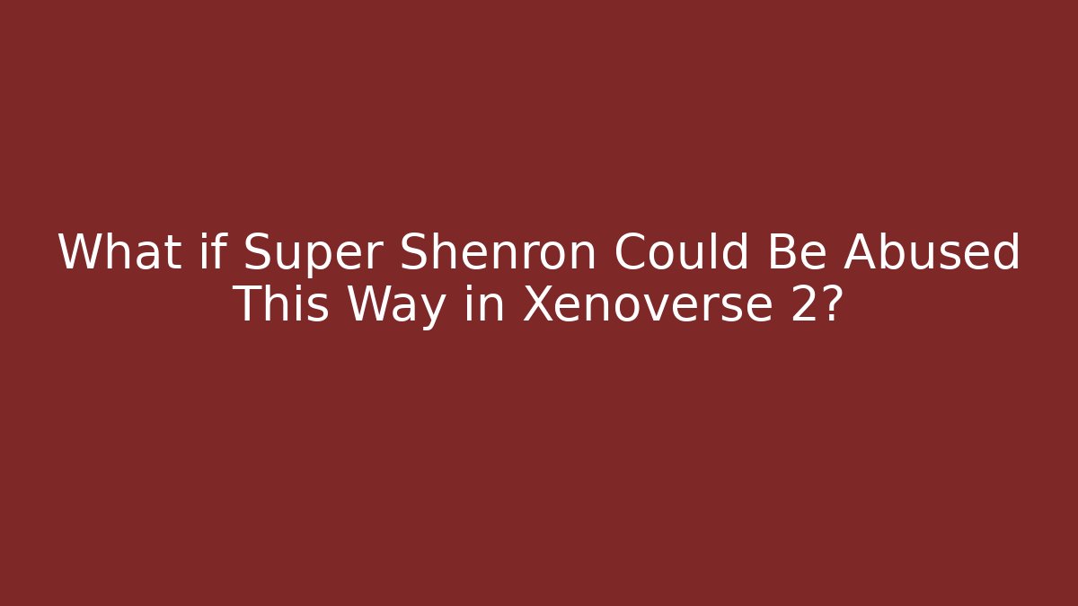 What if Super Shenron Could Be Abused This Way in Xenoverse 2?
