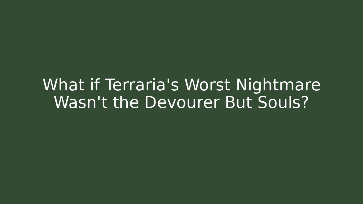 What if Terraria's Worst Nightmare Wasn't the Devourer But Souls?