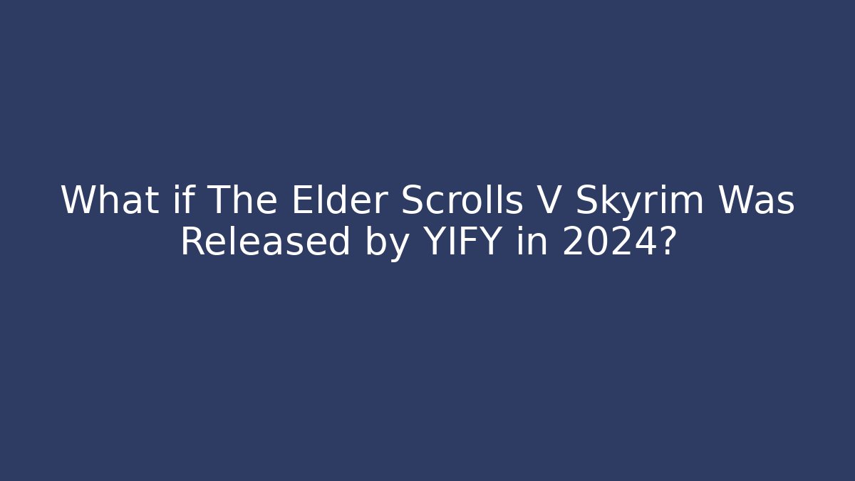 What if The Elder Scrolls V Skyrim Was Released by YIFY in 2024?