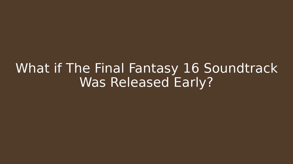 What if The Final Fantasy 16 Soundtrack Was Released Early?