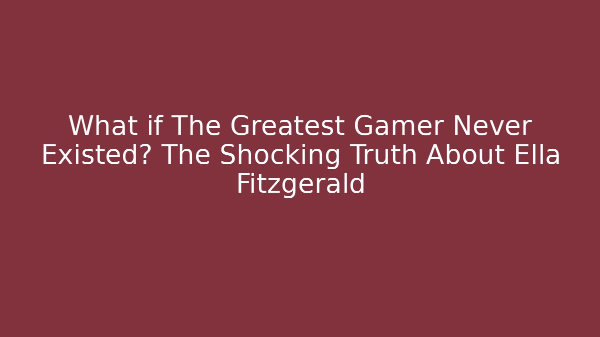 What if The Greatest Gamer Never Existed? The Shocking Truth About Ella Fitzgerald